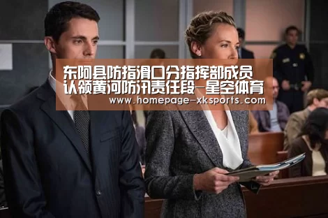 东阿县防指滑口分指挥部成员认领黄河防汛责任段-星空体育手机版(图1) 星空体育官网下载