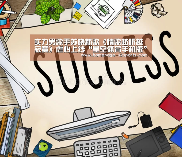 实力男歌手苏晓新歌《情歌越听越寂寞》虐心上线“星空体育手机版”(图2) 星空体育app