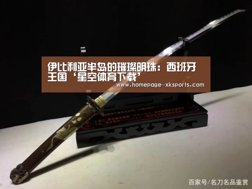 伊比利亚半岛的璀璨明珠:西班牙王国‘星空体育下载’(图1) 星空体育官网下载