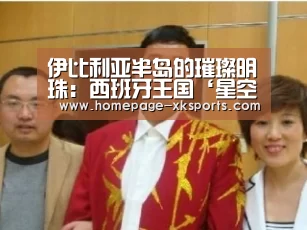 伊比利亚半岛的璀璨明珠:西班牙王国‘星空体育下载’(图3) 星空体育app