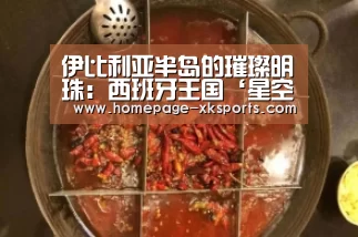 伊比利亚半岛的璀璨明珠:西班牙王国‘星空体育下载’(图2) 星空体育手机版