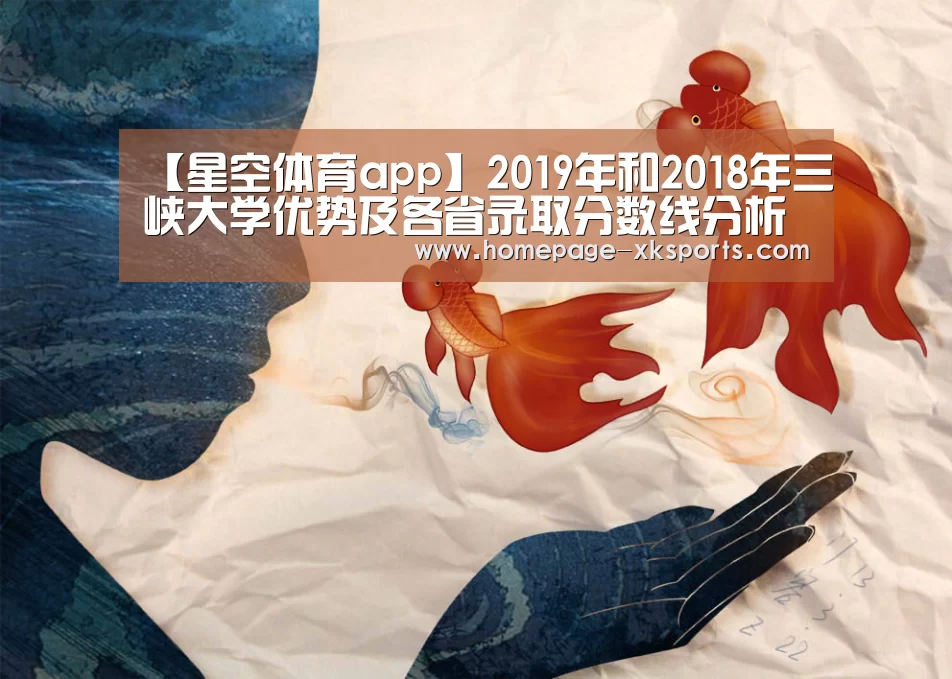 【星空体育app】2019年和2018年三峡大学优势及各省录取分数线分析(图1) 星空体育官网下载